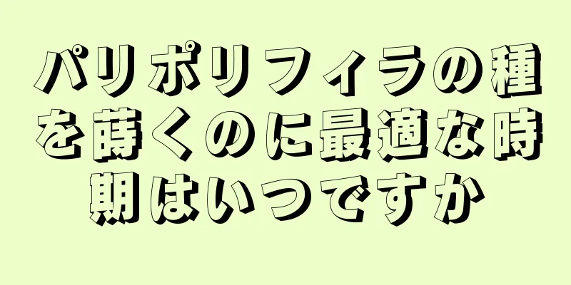 パリポリフィラの種を蒔くのに最適な時期はいつですか