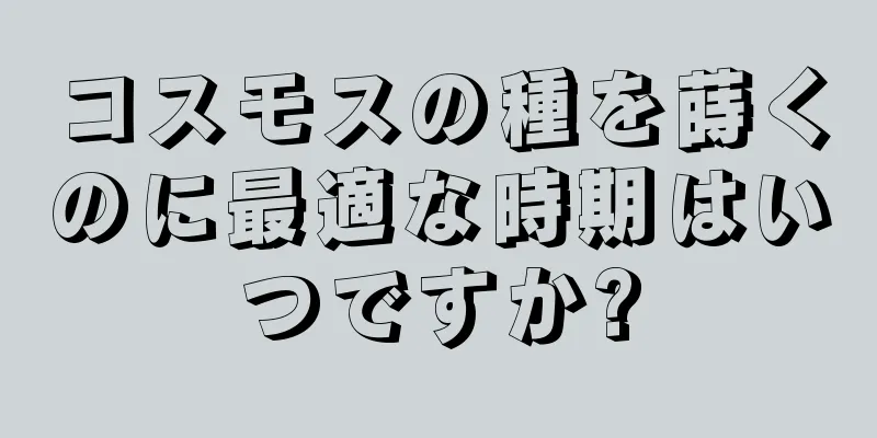 コスモスの種を蒔くのに最適な時期はいつですか?