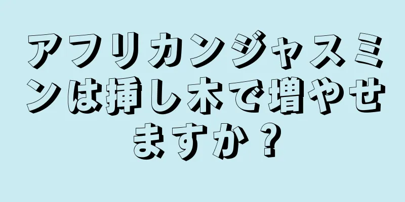 アフリカンジャスミンは挿し木で増やせますか？