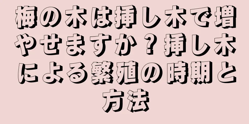 梅の木は挿し木で増やせますか？挿し木による繁殖の時期と方法