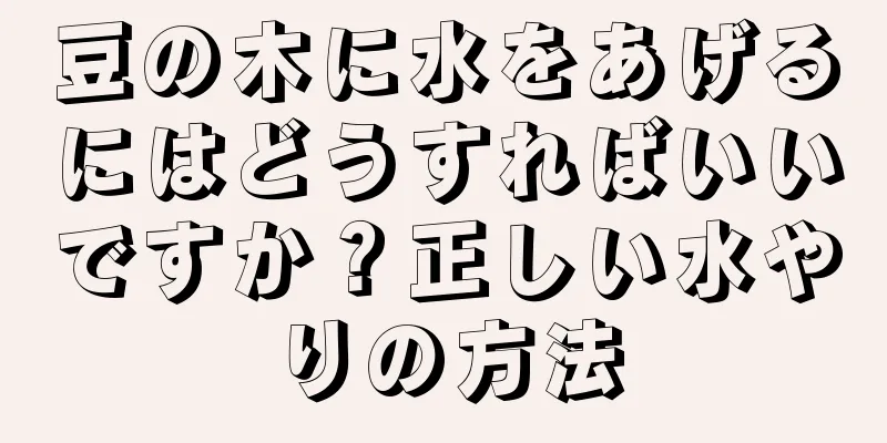 豆の木に水をあげるにはどうすればいいですか？正しい水やりの方法