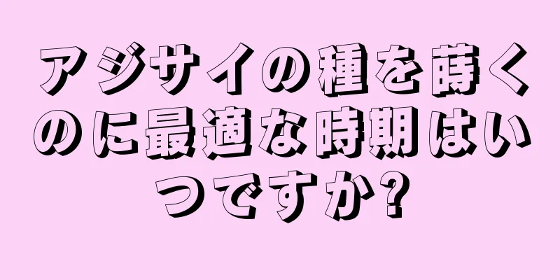 アジサイの種を蒔くのに最適な時期はいつですか?