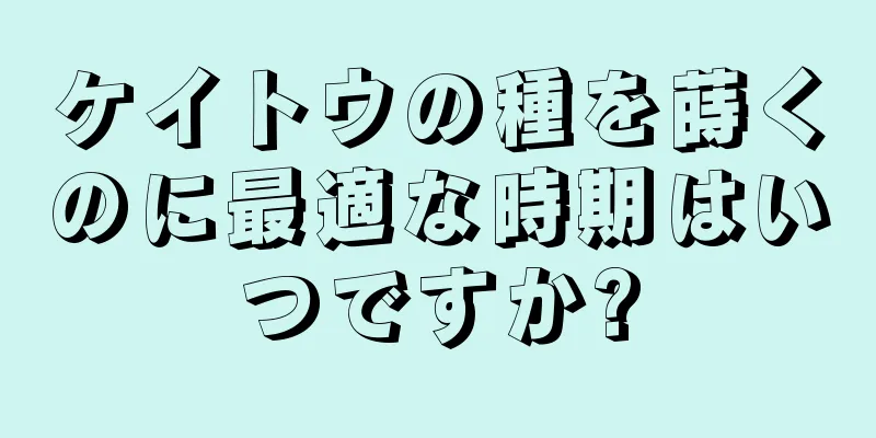 ケイトウの種を蒔くのに最適な時期はいつですか?