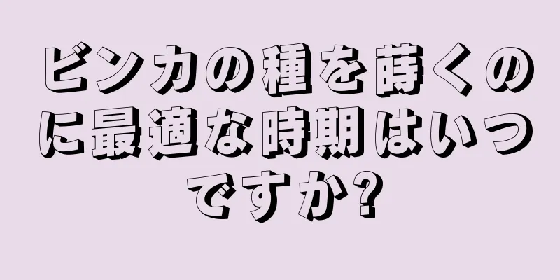 ビンカの種を蒔くのに最適な時期はいつですか?
