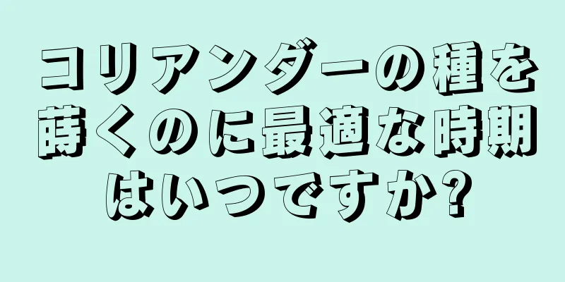 コリアンダーの種を蒔くのに最適な時期はいつですか?