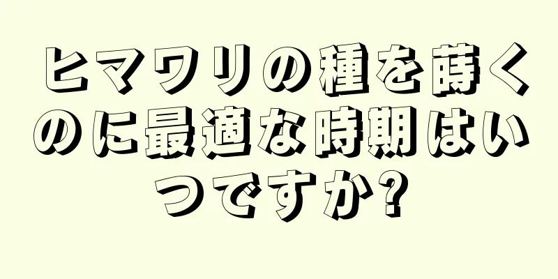 ヒマワリの種を蒔くのに最適な時期はいつですか?