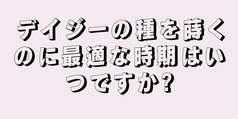 デイジーの種を蒔くのに最適な時期はいつですか?