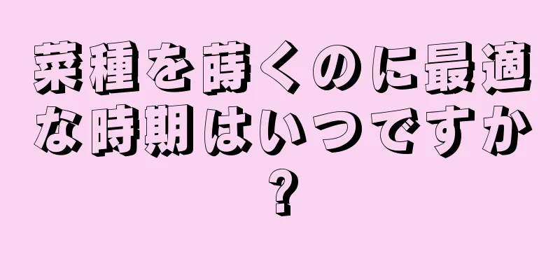 菜種を蒔くのに最適な時期はいつですか?