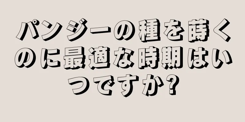 パンジーの種を蒔くのに最適な時期はいつですか?