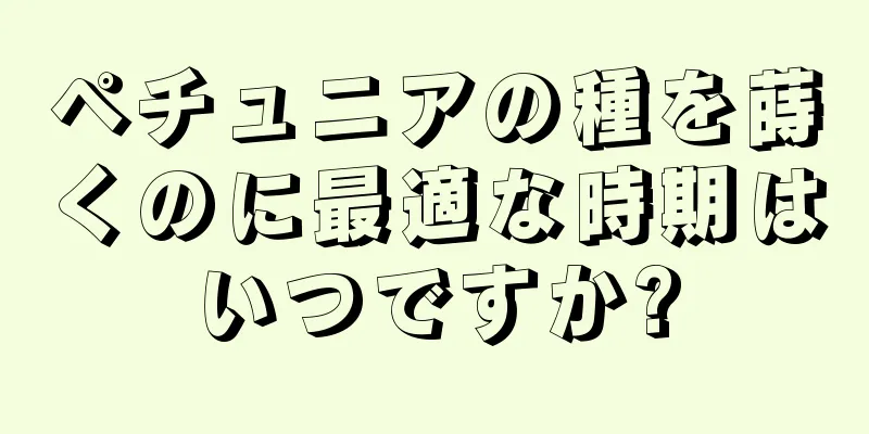 ペチュニアの種を蒔くのに最適な時期はいつですか?