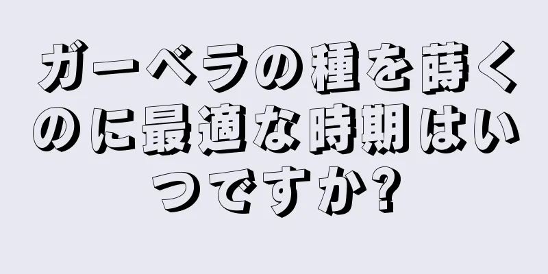 ガーベラの種を蒔くのに最適な時期はいつですか?