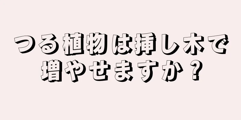 つる植物は挿し木で増やせますか？