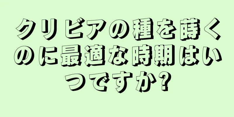 クリビアの種を蒔くのに最適な時期はいつですか?
