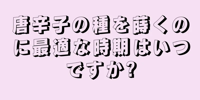 唐辛子の種を蒔くのに最適な時期はいつですか?