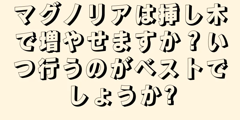 マグノリアは挿し木で増やせますか？いつ行うのがベストでしょうか?
