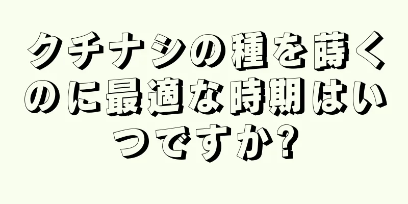 クチナシの種を蒔くのに最適な時期はいつですか?