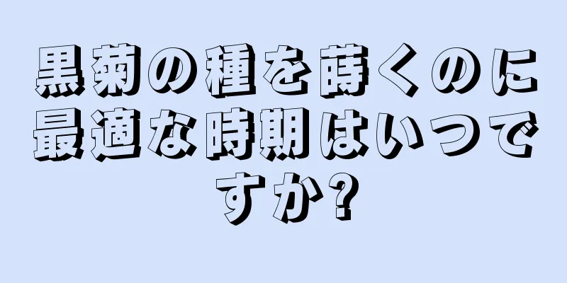 黒菊の種を蒔くのに最適な時期はいつですか?