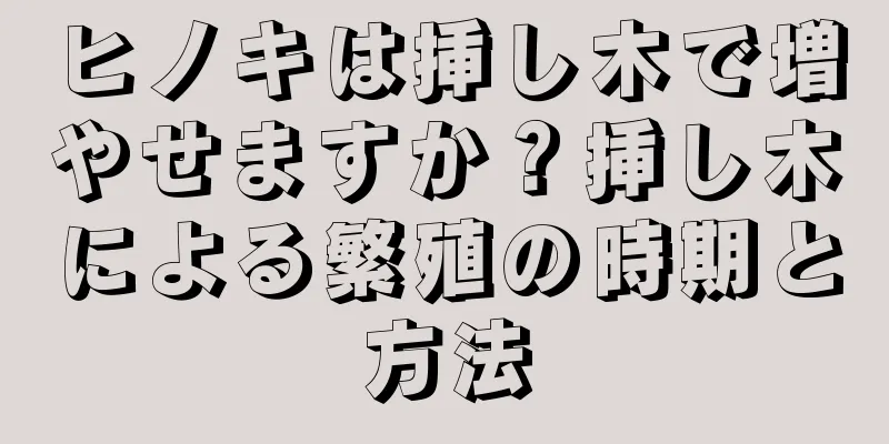 ヒノキは挿し木で増やせますか？挿し木による繁殖の時期と方法