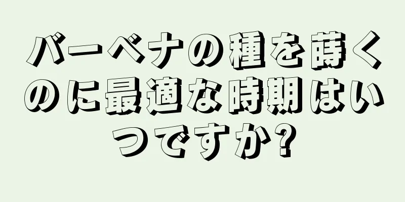 バーベナの種を蒔くのに最適な時期はいつですか?
