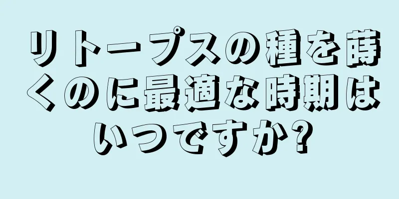 リトープスの種を蒔くのに最適な時期はいつですか?