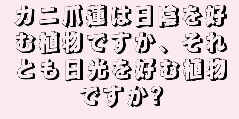 カニ爪蓮は日陰を好む植物ですか、それとも日光を好む植物ですか?