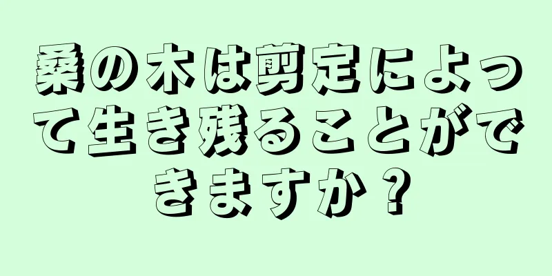 桑の木は剪定によって生き残ることができますか？