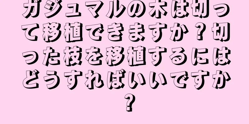 ガジュマルの木は切って移植できますか？切った枝を移植するにはどうすればいいですか？