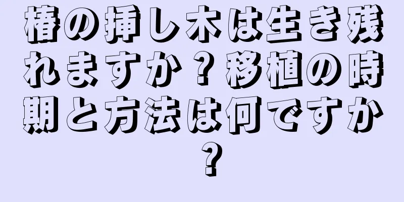 椿の挿し木は生き残れますか？移植の時期と方法は何ですか？