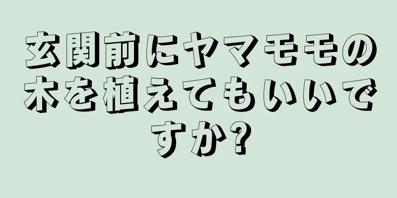 玄関前にヤマモモの木を植えてもいいですか?