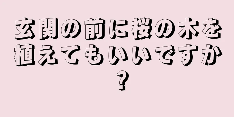玄関の前に桜の木を植えてもいいですか？