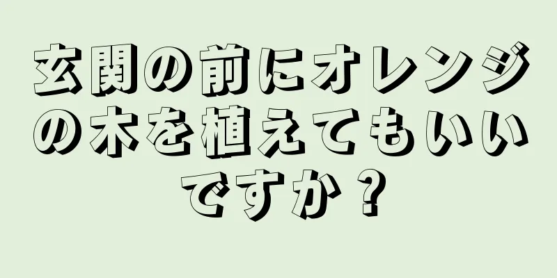 玄関の前にオレンジの木を植えてもいいですか？