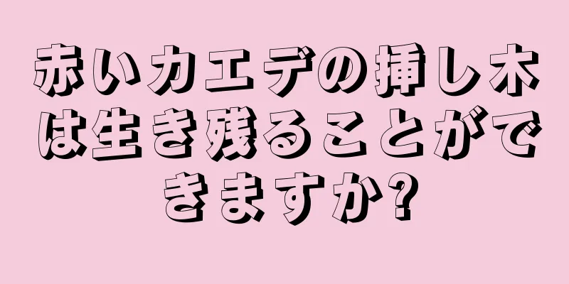 赤いカエデの挿し木は生き残ることができますか?