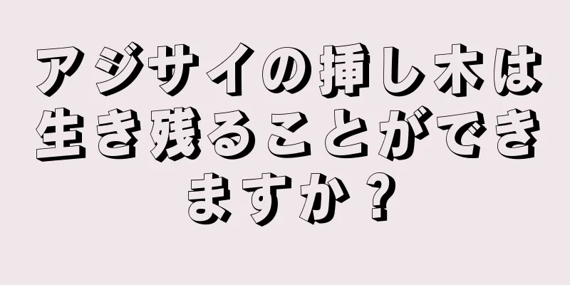 アジサイの挿し木は生き残ることができますか？