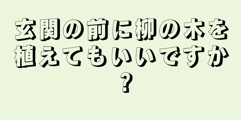 玄関の前に柳の木を植えてもいいですか？