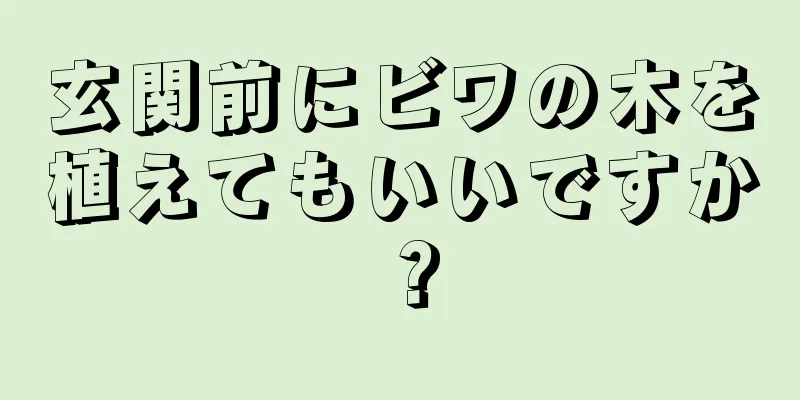玄関前にビワの木を植えてもいいですか？