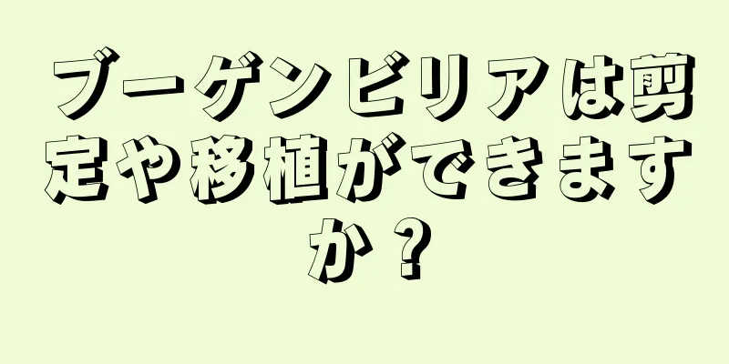 ブーゲンビリアは剪定や移植ができますか？