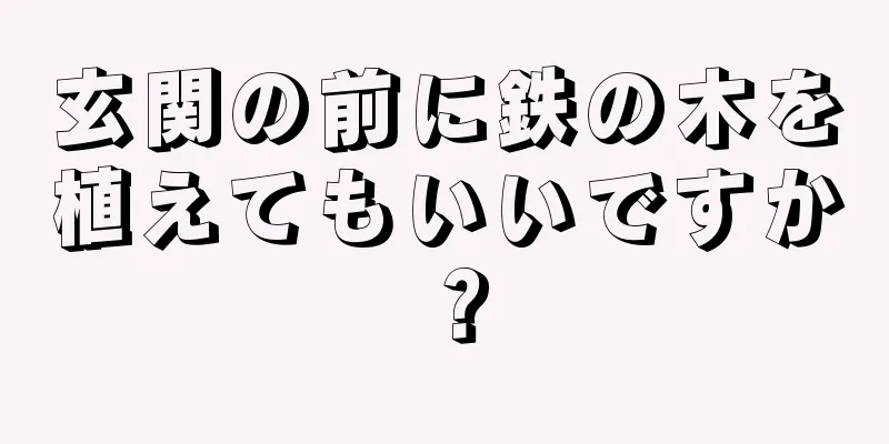 玄関の前に鉄の木を植えてもいいですか？