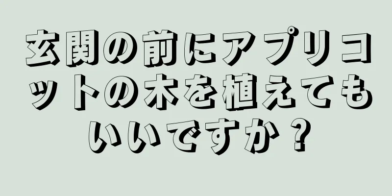 玄関の前にアプリコットの木を植えてもいいですか？