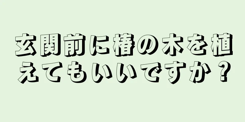 玄関前に椿の木を植えてもいいですか？