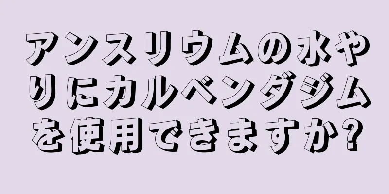 アンスリウムの水やりにカルベンダジムを使用できますか?