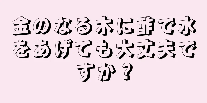 金のなる木に酢で水をあげても大丈夫ですか？