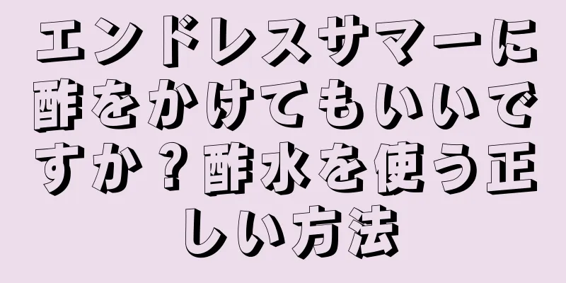 エンドレスサマーに酢をかけてもいいですか？酢水を使う正しい方法
