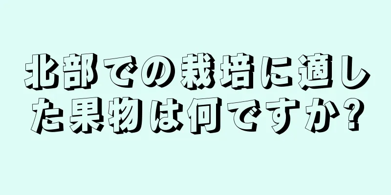 北部での栽培に適した果物は何ですか?