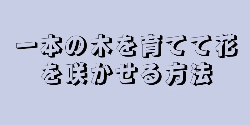 一本の木を育てて花を咲かせる方法