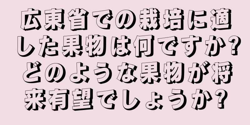 広東省での栽培に適した果物は何ですか?どのような果物が将来有望でしょうか?