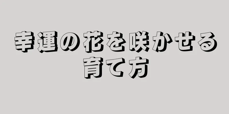 幸運の花を咲かせる育て方