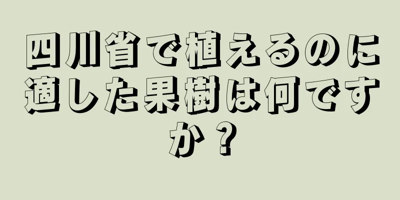 四川省で植えるのに適した果樹は何ですか？
