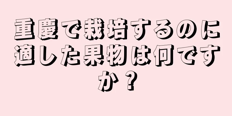 重慶で栽培するのに適した果物は何ですか？