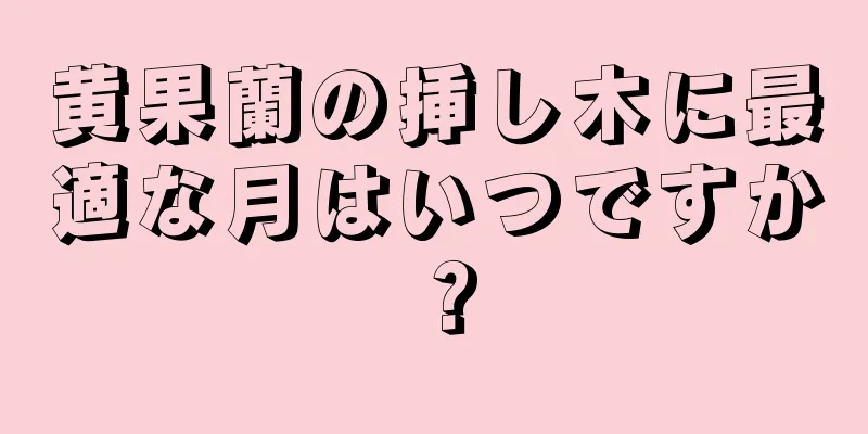 黄果蘭の挿し木に最適な月はいつですか？