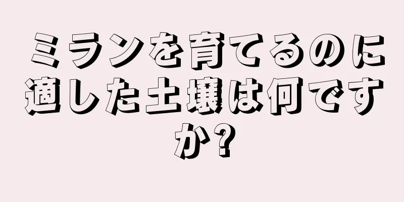 ミランを育てるのに適した土壌は何ですか?